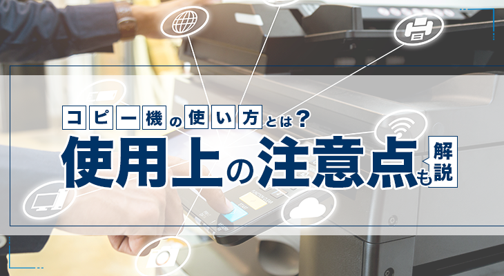 いまさら聞けない】コピー機の基本的な使い方や使用時の注意点 