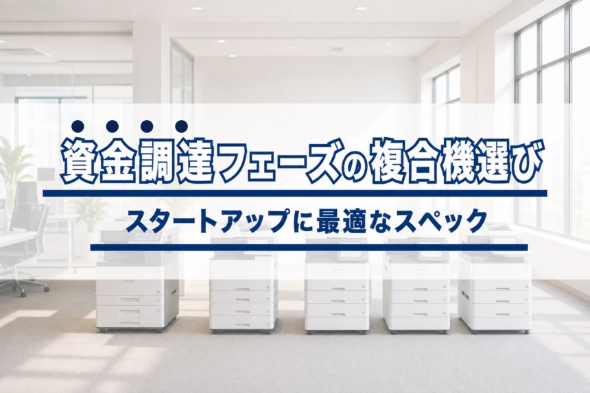スタートアップの複合機選び｜資金調達フェーズ別の最適スペック