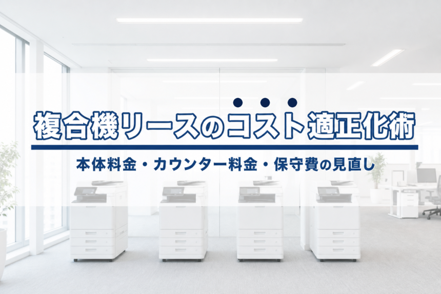 複合機リースのコストを適正化する方法｜本体料金・カウンター料金・保守費の見直し交渉術