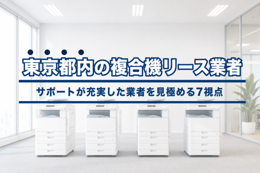 東京都内の複合機リース業者の選び方｜サポートが充実した業者を見極める７つの視点