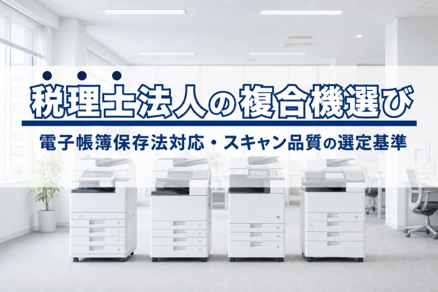会計事務所・税理士法人の複合機選び|電子帳簿保存法対応・スキャン品質の選定基準