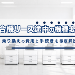 複合機リース途中での機種変更・乗り換えは可能？費用と手続きを解説