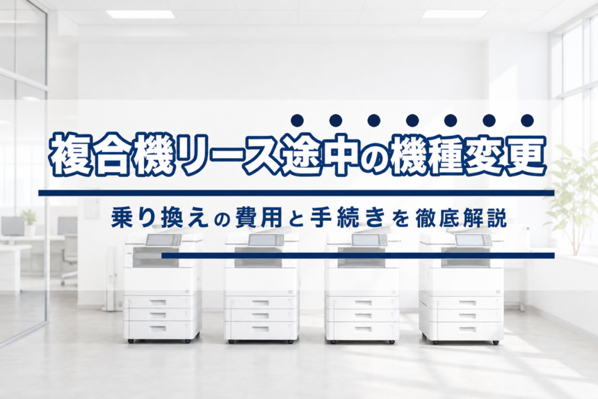 複合機リース途中での機種変更・乗り換えは可能？費用と手続きを解説