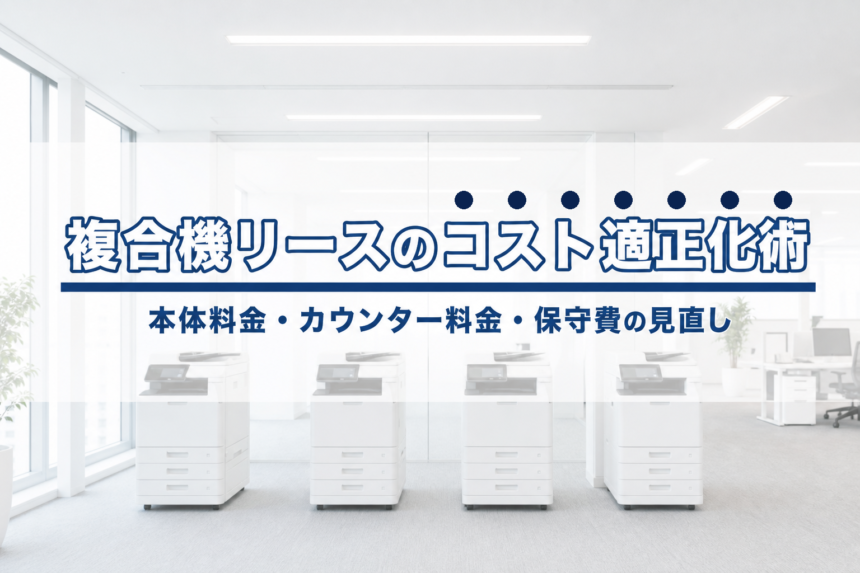 複合機リースのコストを適正化する方法｜本体料金・カウンター料金・保守費の見直し交渉術