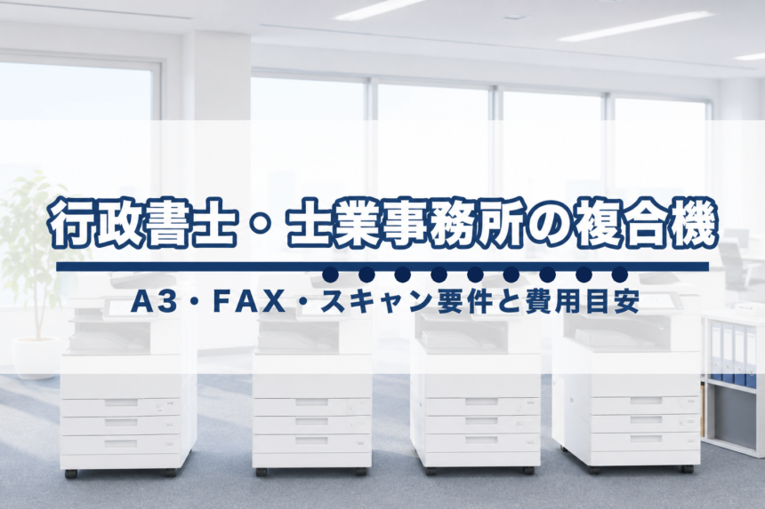 行政書士・士業事務所の複合機選び【2026年版】｜A3・FAX・スキャン要件と費用目安