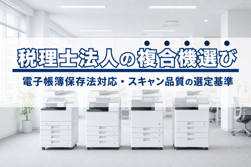 会計事務所・税理士法人の複合機選び|電子帳簿保存法対応・スキャン品質の選定基準