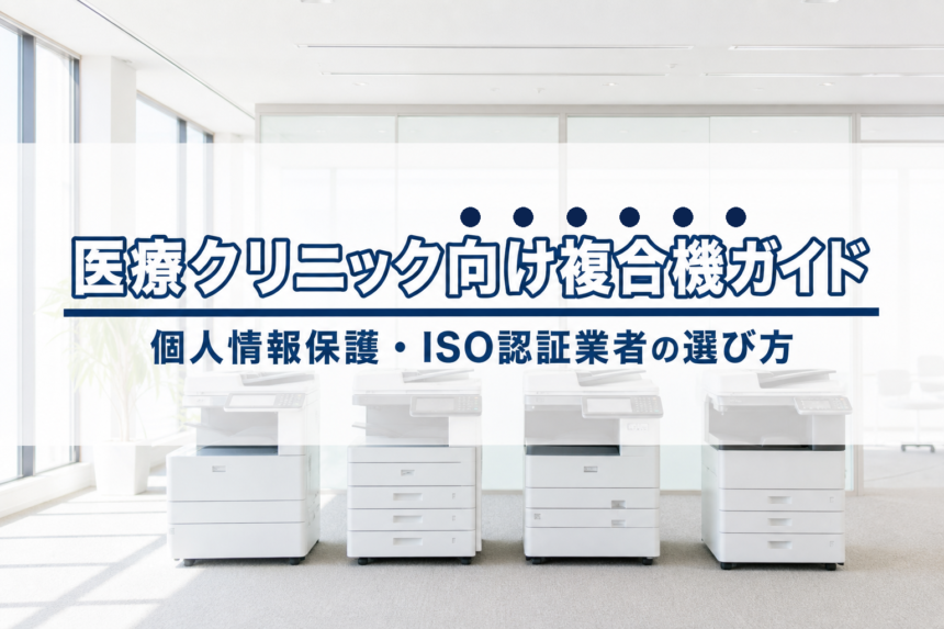 医療クリニック向け複合機導入ガイド｜個人情報保護・ISO認証業者の選び方